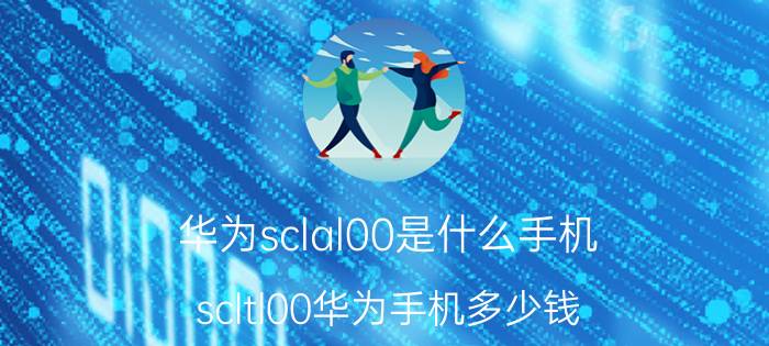 华为sclal00是什么手机 scltl00华为手机多少钱？